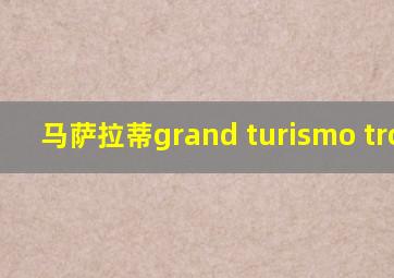 马萨拉蒂grand turismo trofio